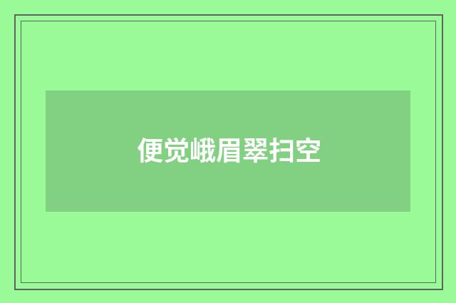 便觉峨眉翠扫空