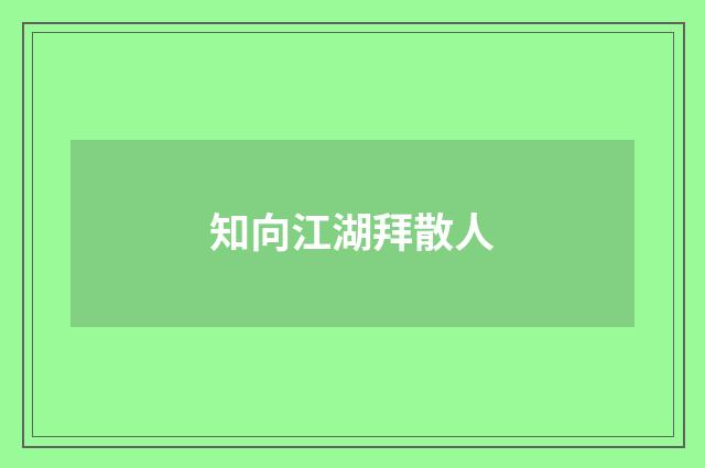 知向江湖拜散人
