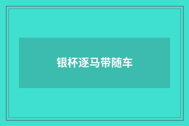 银杯逐马带随车