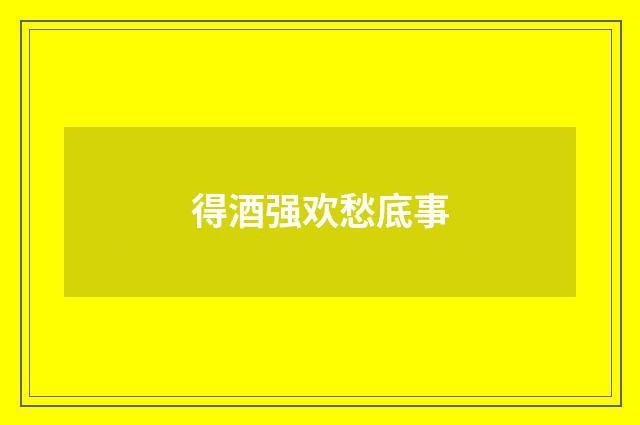 得酒强欢愁底事