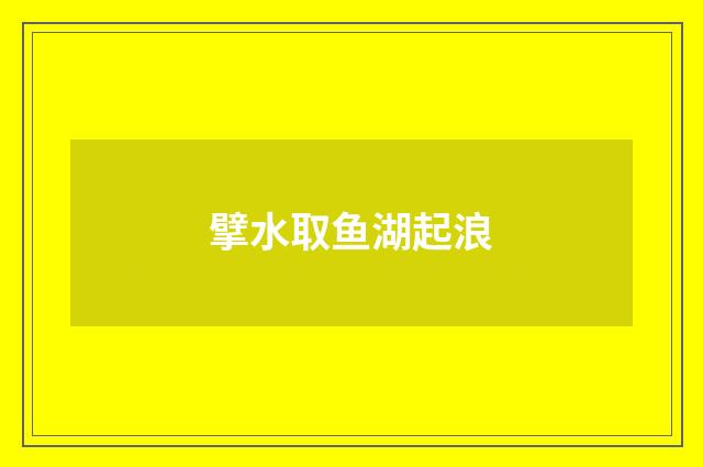 擘水取鱼湖起浪