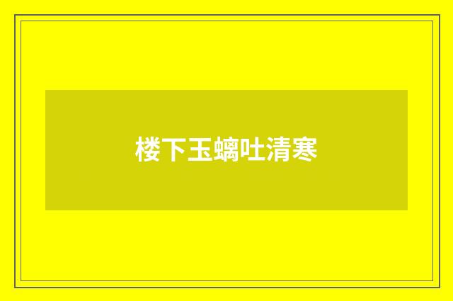 楼下玉螭吐清寒
