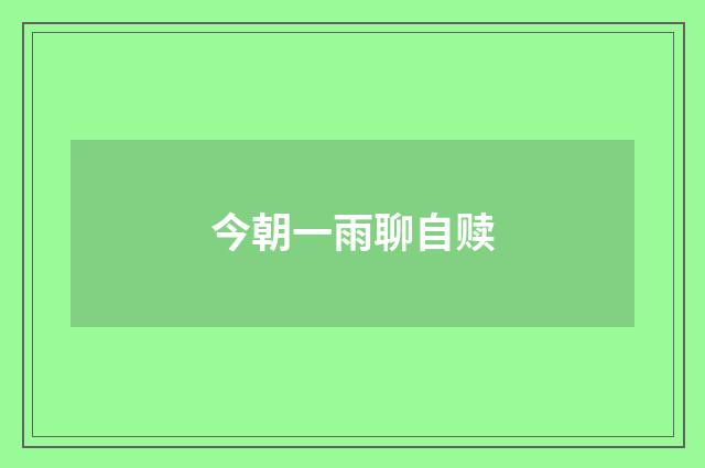 今朝一雨聊自赎