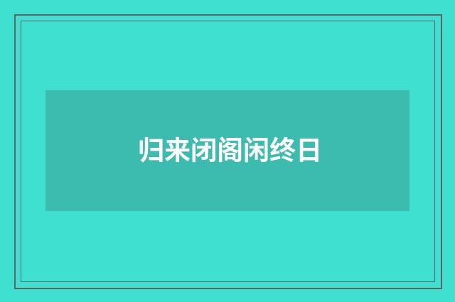 归来闭阁闲终日