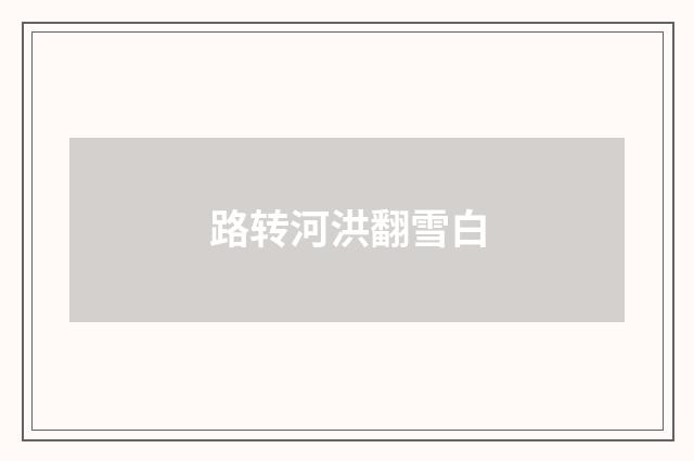 路转河洪翻雪白