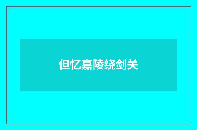 但忆嘉陵绕剑关