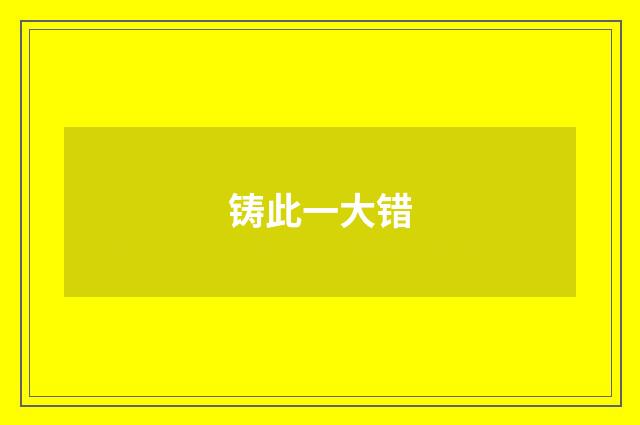 铸此一大错
