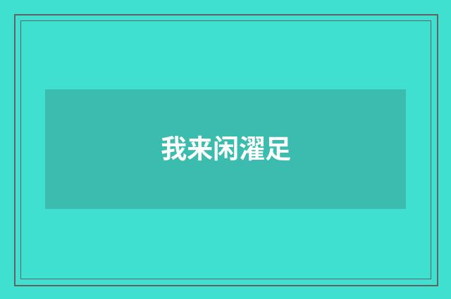 我来闲濯足