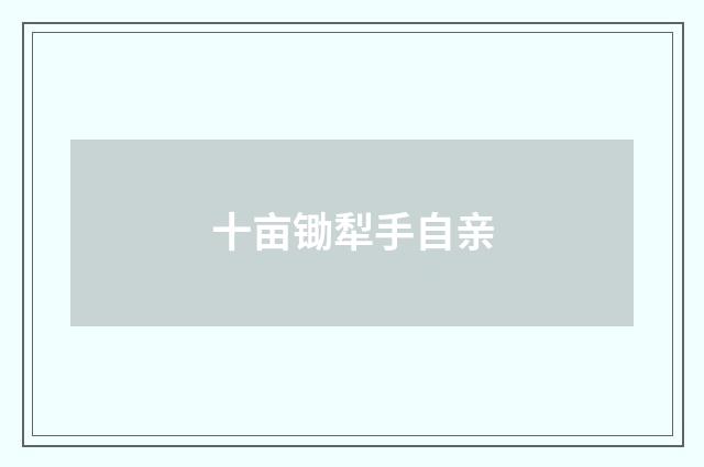 十亩锄犁手自亲