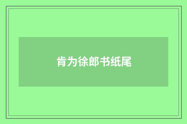 肯为徐郎书纸尾