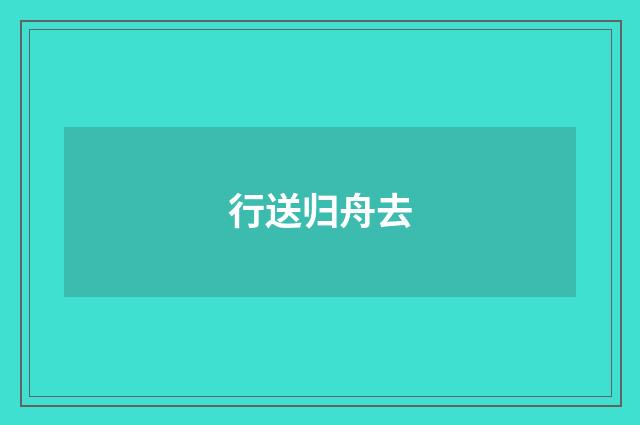 行送归舟去