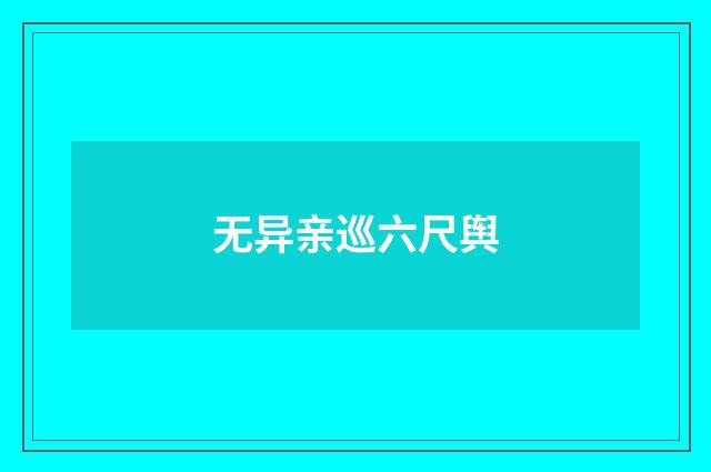 无异亲巡六尺舆