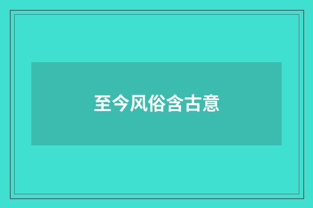 至今风俗含古意