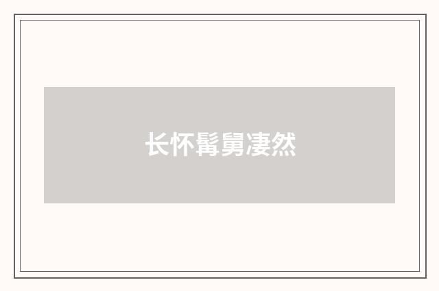 长怀髯舅凄然