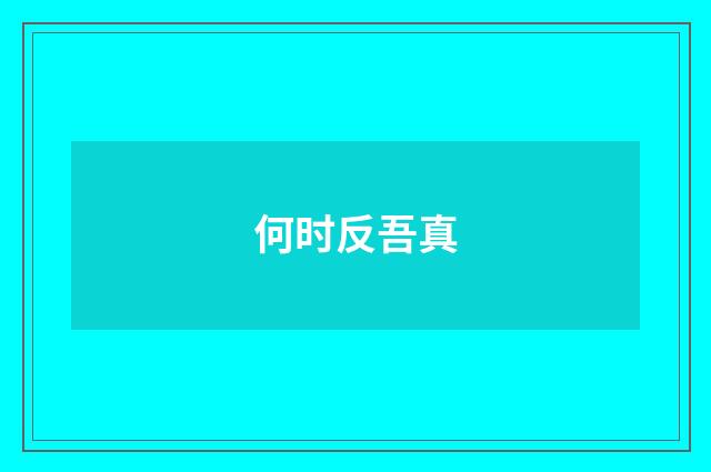 何时反吾真