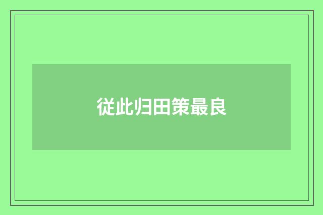 従此归田策最良