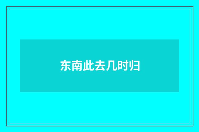 东南此去几时归