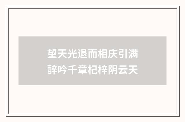 望天光退而相庆引满醉吟千章杞梓阴云天