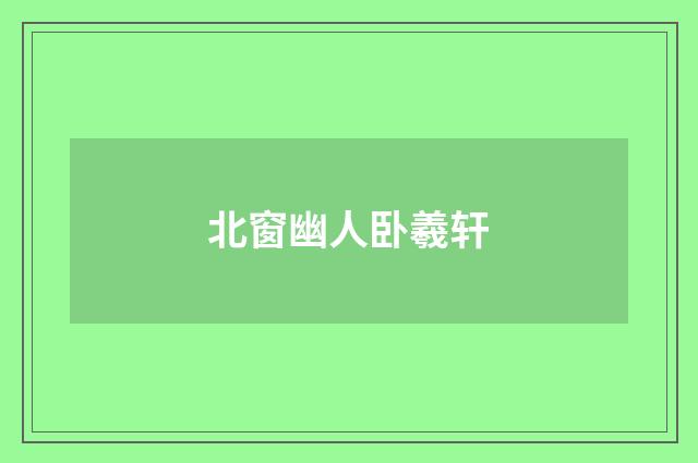北窗幽人卧羲轩