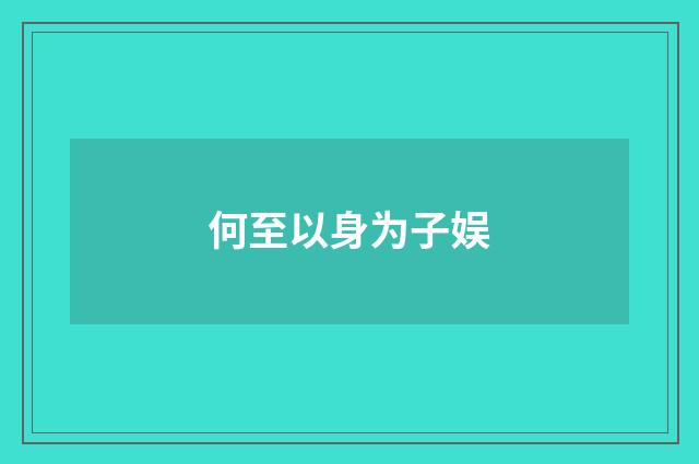 何至以身为子娱