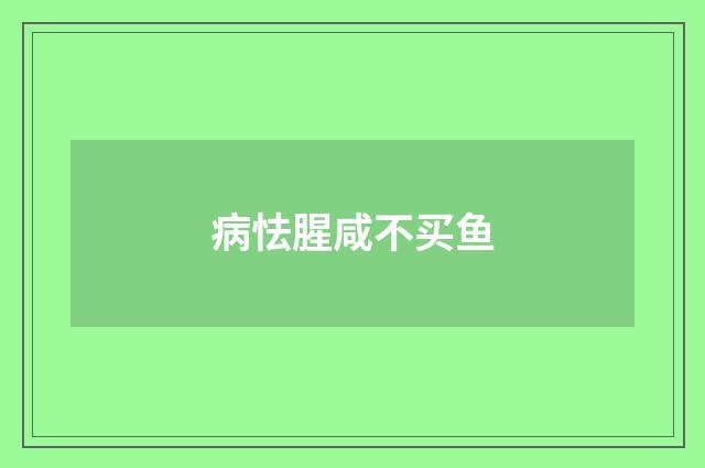 病怯腥咸不买鱼