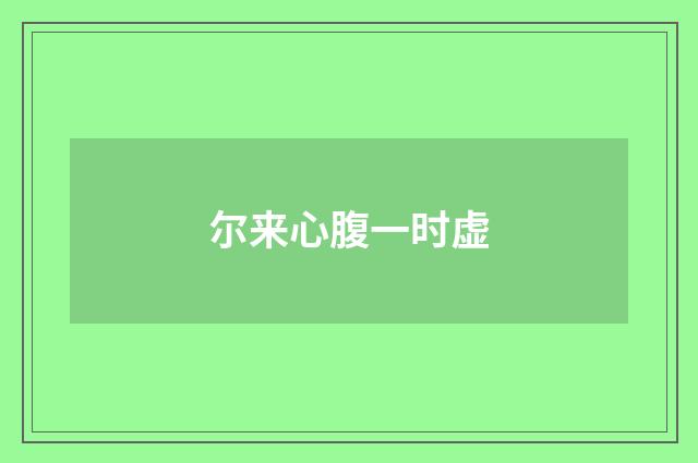 尔来心腹一时虚