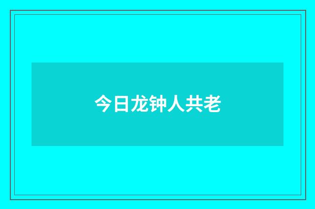 今日龙钟人共老