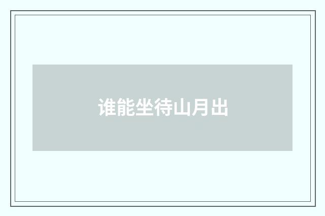 谁能坐待山月出