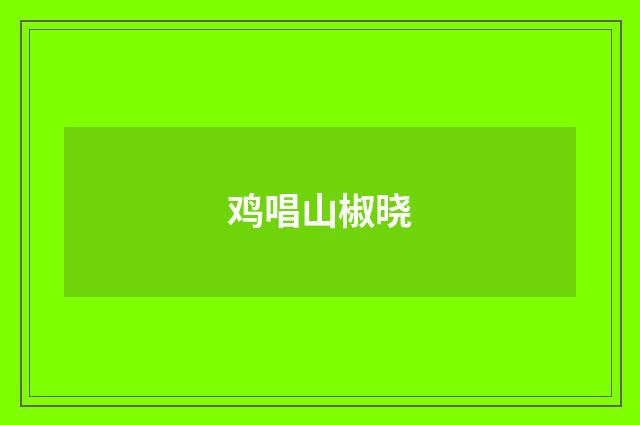 鸡唱山椒晓