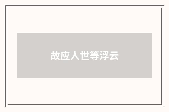 故应人世等浮云