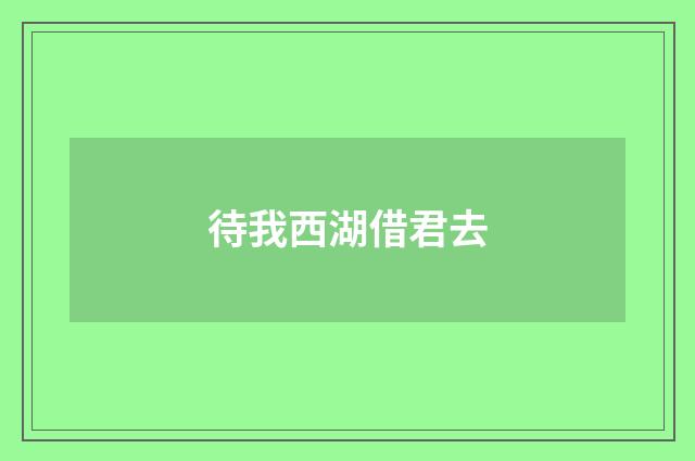 待我西湖借君去