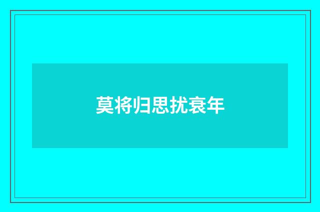 莫将归思扰衰年
