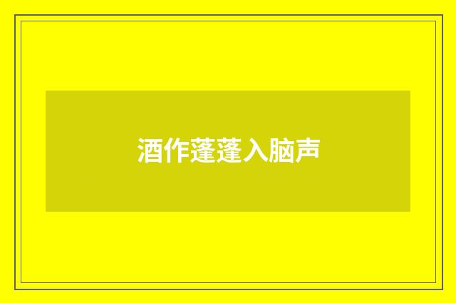 酒作蓬蓬入脑声