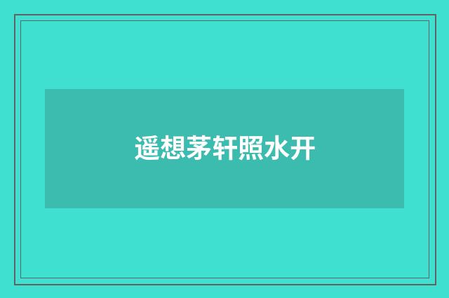 遥想茅轩照水开