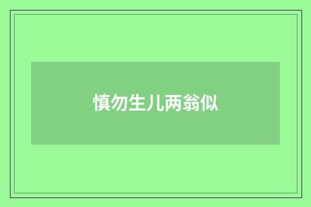 慎勿生儿两翁似