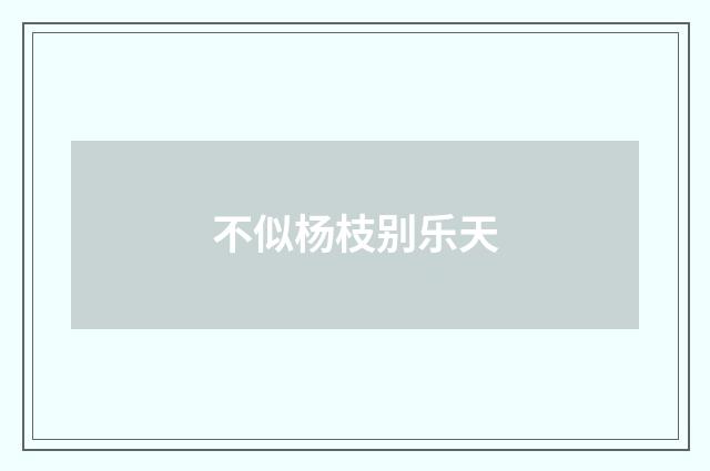 不似杨枝别乐天