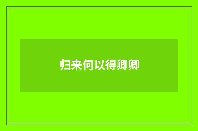 归来何以得卿卿