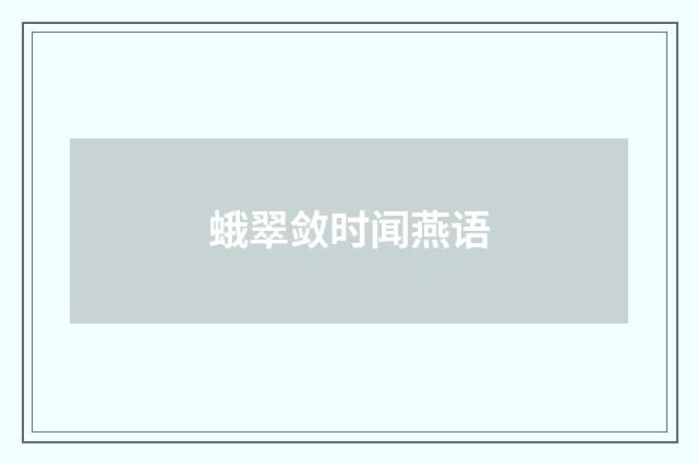 蛾翠敛时闻燕语