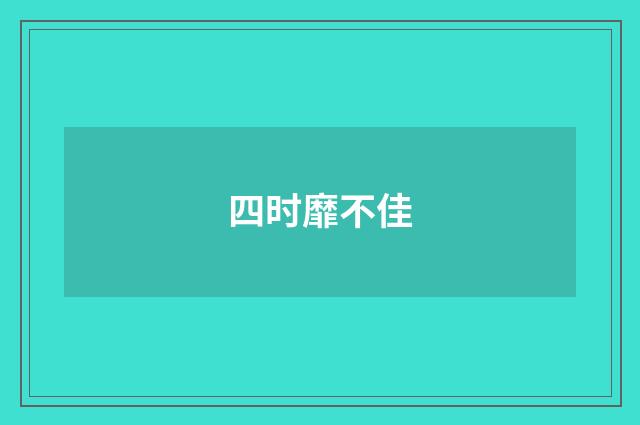 四时靡不佳
