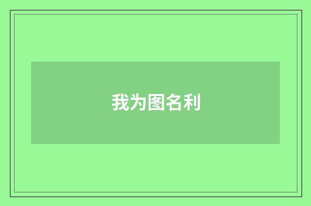 我为图名利