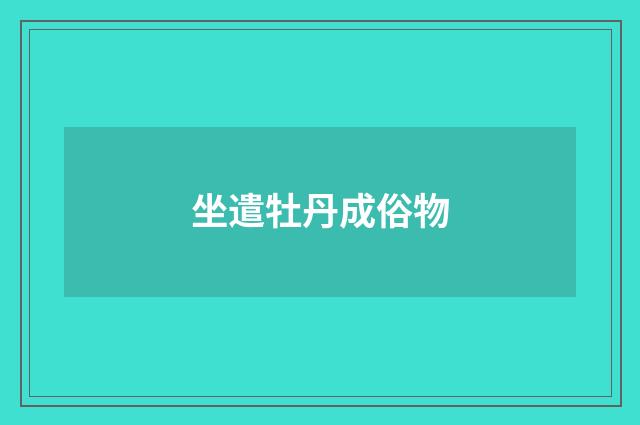 坐遣牡丹成俗物