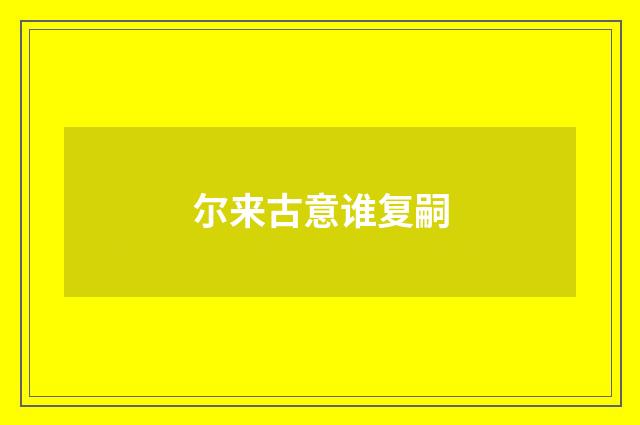 尔来古意谁复嗣