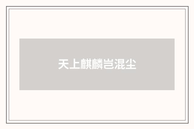 天上麒麟岂混尘