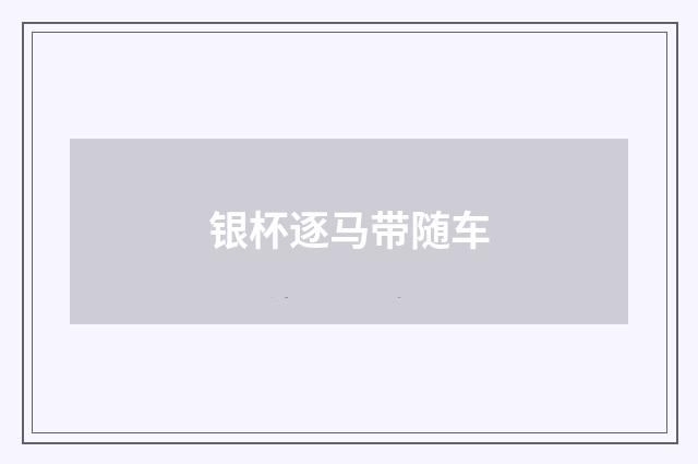 银杯逐马带随车