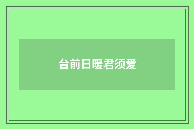 台前日暖君须爱