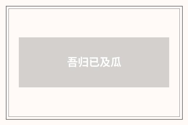 吾归已及瓜