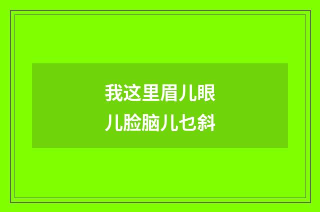 我这里眉儿眼儿脸脑儿乜斜