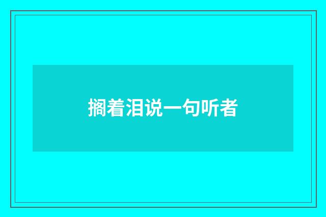 搁着泪说一句听者