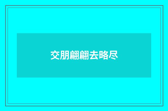 交朋翩翩去略尽