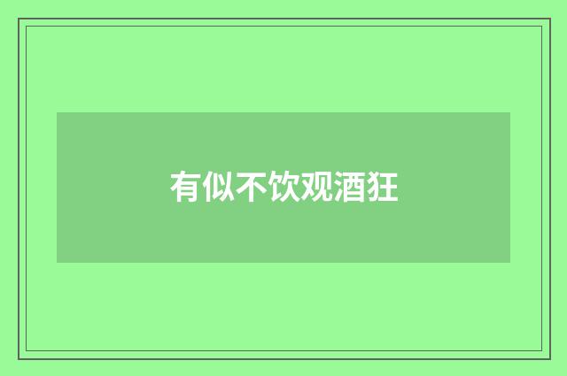 有似不饮观酒狂